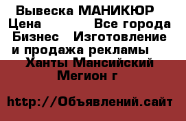 Вывеска МАНИКЮР › Цена ­ 5 000 - Все города Бизнес » Изготовление и продажа рекламы   . Ханты-Мансийский,Мегион г.